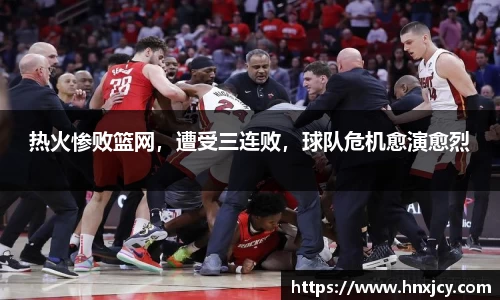 热火惨败篮网，遭受三连败，球队危机愈演愈烈