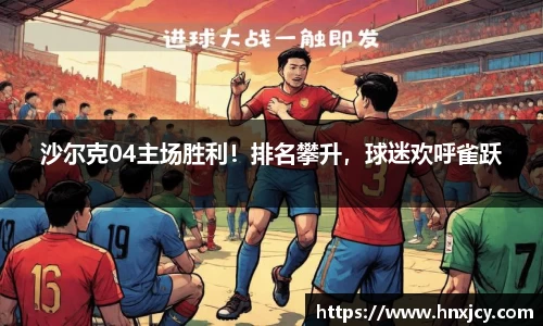 沙尔克04主场胜利！排名攀升，球迷欢呼雀跃