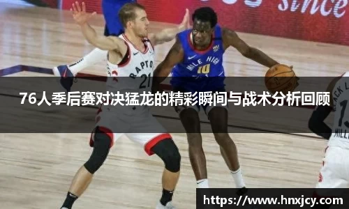 76人季后赛对决猛龙的精彩瞬间与战术分析回顾