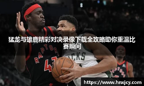 猛龙与雄鹿精彩对决录像下载全攻略助你重温比赛瞬间