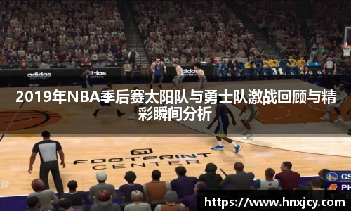 2019年NBA季后赛太阳队与勇士队激战回顾与精彩瞬间分析