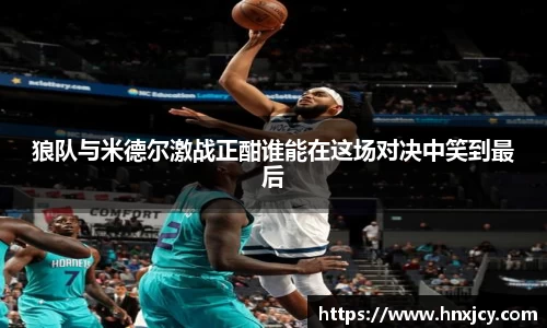 狼队与米德尔激战正酣谁能在这场对决中笑到最后