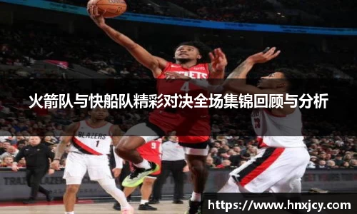 火箭队与快船队精彩对决全场集锦回顾与分析