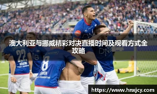 澳大利亚与挪威精彩对决直播时间及观看方式全攻略