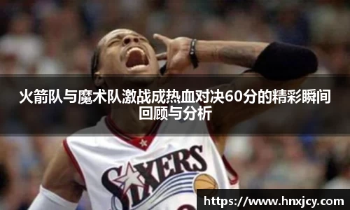 火箭队与魔术队激战成热血对决60分的精彩瞬间回顾与分析