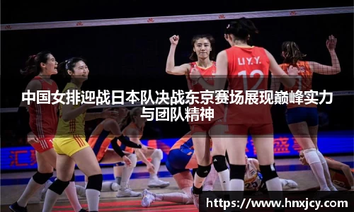 中国女排迎战日本队决战东京赛场展现巅峰实力与团队精神