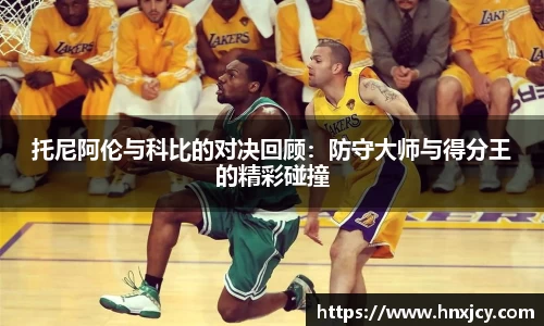 托尼阿伦与科比的对决回顾：防守大师与得分王的精彩碰撞