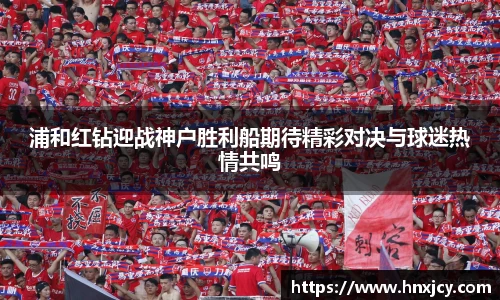 浦和红钻迎战神户胜利船期待精彩对决与球迷热情共鸣