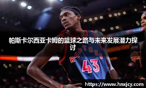帕斯卡尔西亚卡姆的篮球之路与未来发展潜力探讨
