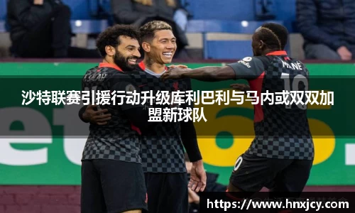 沙特联赛引援行动升级库利巴利与马内或双双加盟新球队