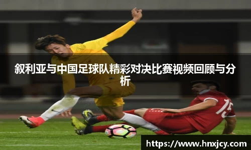 叙利亚与中国足球队精彩对决比赛视频回顾与分析