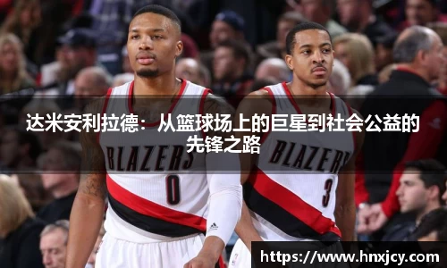 达米安利拉德：从篮球场上的巨星到社会公益的先锋之路