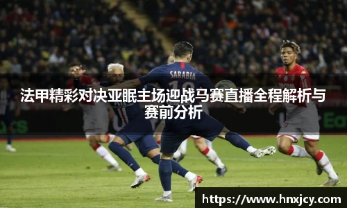 法甲精彩对决亚眠主场迎战马赛直播全程解析与赛前分析