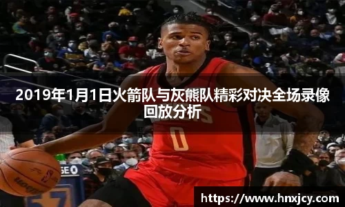 2019年1月1日火箭队与灰熊队精彩对决全场录像回放分析