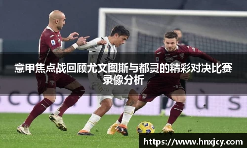 意甲焦点战回顾尤文图斯与都灵的精彩对决比赛录像分析