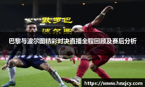 巴黎与波尔图精彩对决直播全程回顾及赛后分析