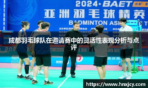 成都羽毛球队在邀请赛中的灵活性表现分析与点评