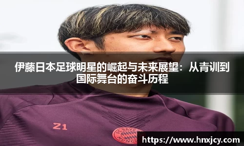 伊藤日本足球明星的崛起与未来展望：从青训到国际舞台的奋斗历程