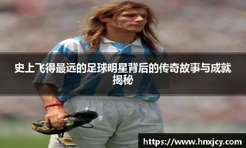 史上飞得最远的足球明星背后的传奇故事与成就揭秘