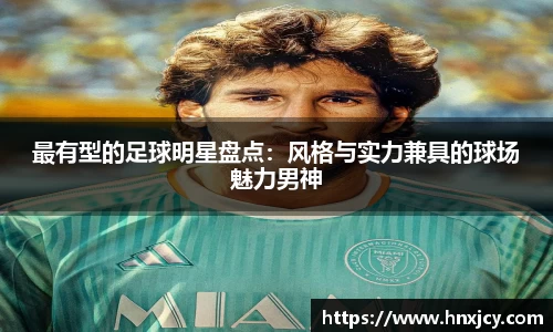 最有型的足球明星盘点：风格与实力兼具的球场魅力男神