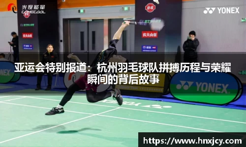 亚运会特别报道：杭州羽毛球队拼搏历程与荣耀瞬间的背后故事