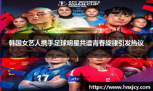 韩国女艺人携手足球明星共谱青春旋律引发热议