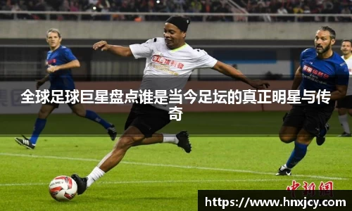 全球足球巨星盘点谁是当今足坛的真正明星与传奇