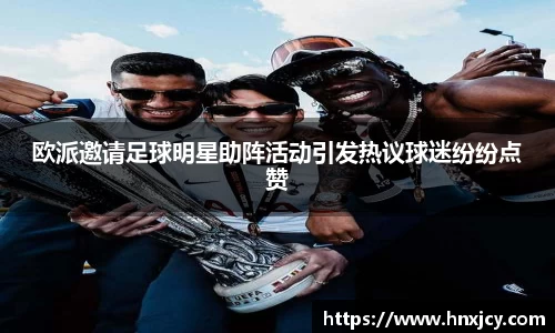 欧派邀请足球明星助阵活动引发热议球迷纷纷点赞