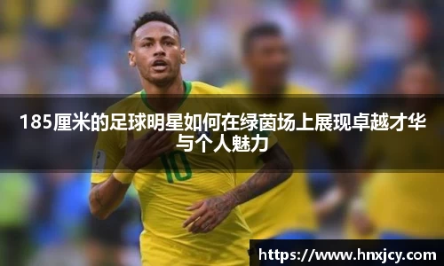 185厘米的足球明星如何在绿茵场上展现卓越才华与个人魅力