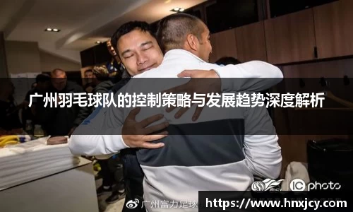 广州羽毛球队的控制策略与发展趋势深度解析